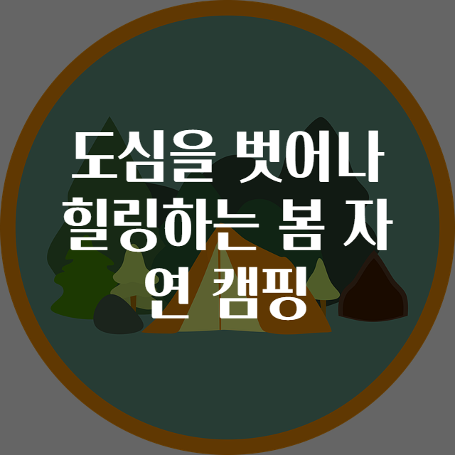 도심을 벗어나 힐링하는 봄 자연 캠핑