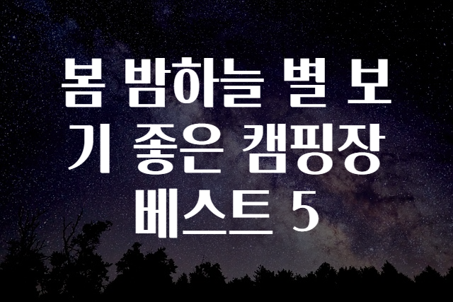 봄 밤하늘 별 보기 좋은 캠핑장 베스트 5