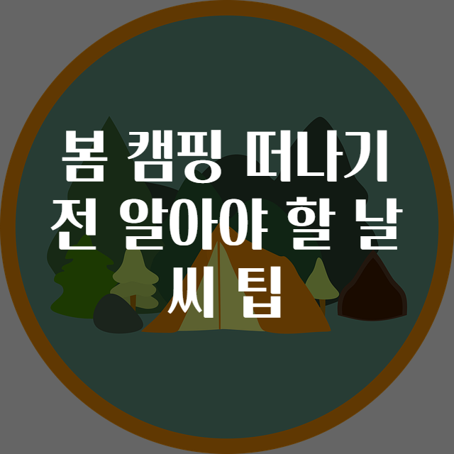 봄 캠핑 떠나기 전 알아야 할 날씨 팁