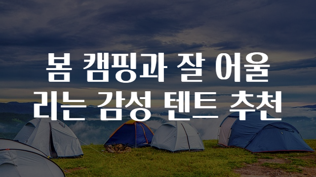 봄 캠핑과 잘 어울리는 감성 텐트 추천