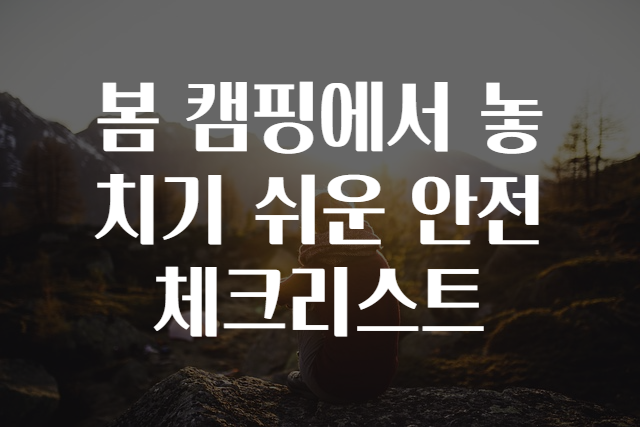 봄 캠핑에서 놓치기 쉬운 안전 체크리스트