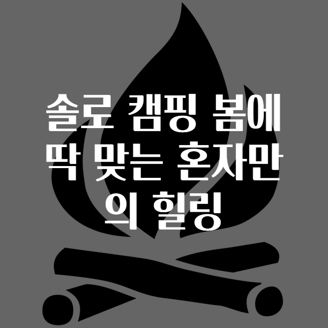솔로 캠핑 봄에 딱 맞는 혼자만의 힐링