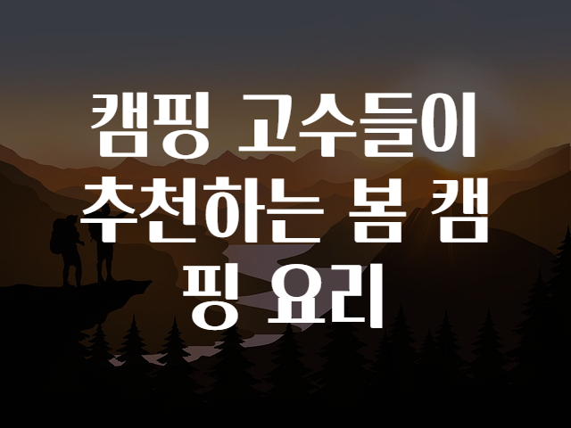 캠핑 고수들이 추천하는 봄 캠핑 요리