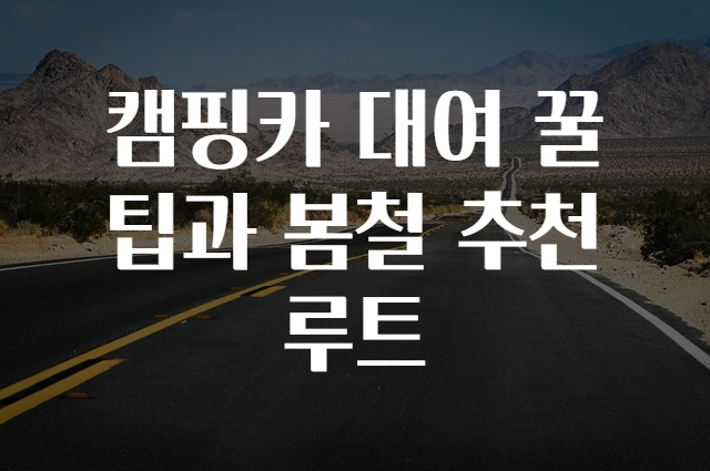 캠핑카 대여 꿀팁과 봄철 추천 루트