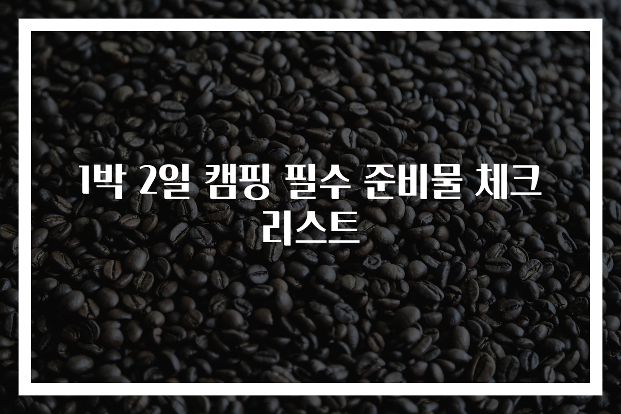 1박 2일 캠핑 필수 준비물 체크리스트