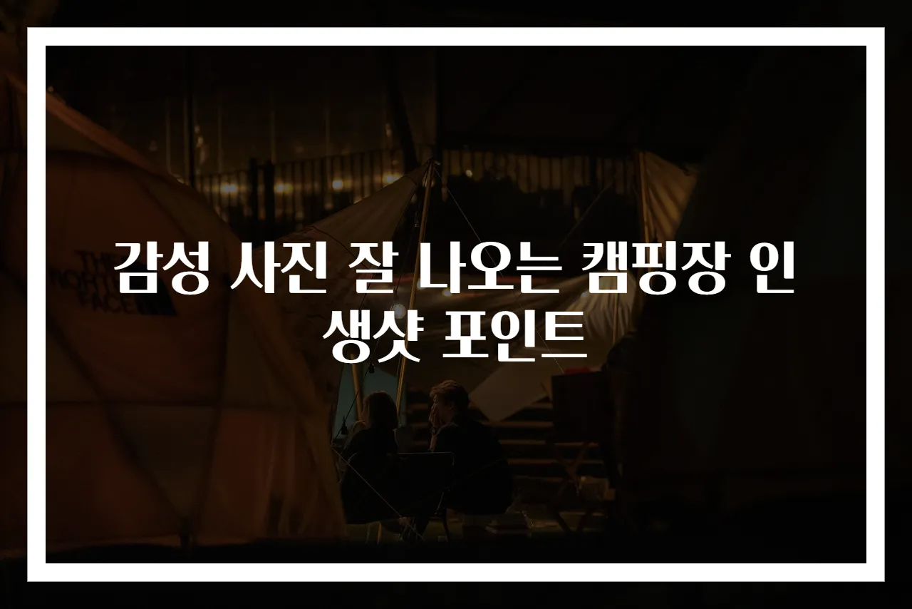 감성 사진 잘 나오는 캠핑장 인생샷 포인트
