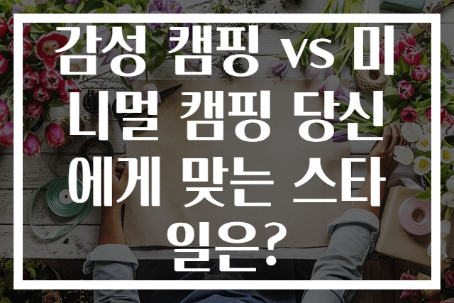 감성 캠핑 vs 미니멀 캠핑 당신에게 맞는 스타일은?