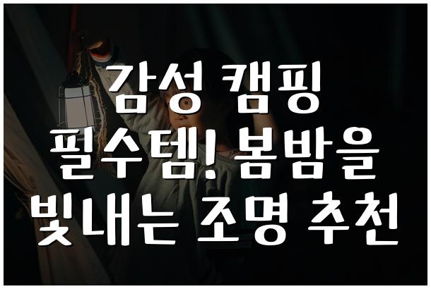 감성 캠핑 필수템! 봄밤을 빛내는 조명 추천