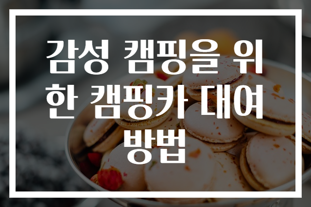 감성 캠핑을 위한 캠핑카 대여 방법