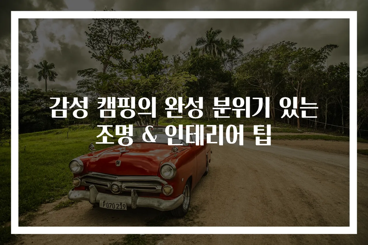 감성 캠핑의 완성 분위기 있는 조명 & 인테리어 팁