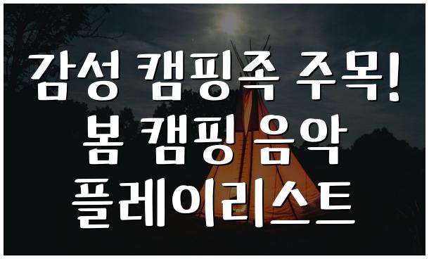 감성 캠핑족 주목! 봄 캠핑 음악 플레이리스트
