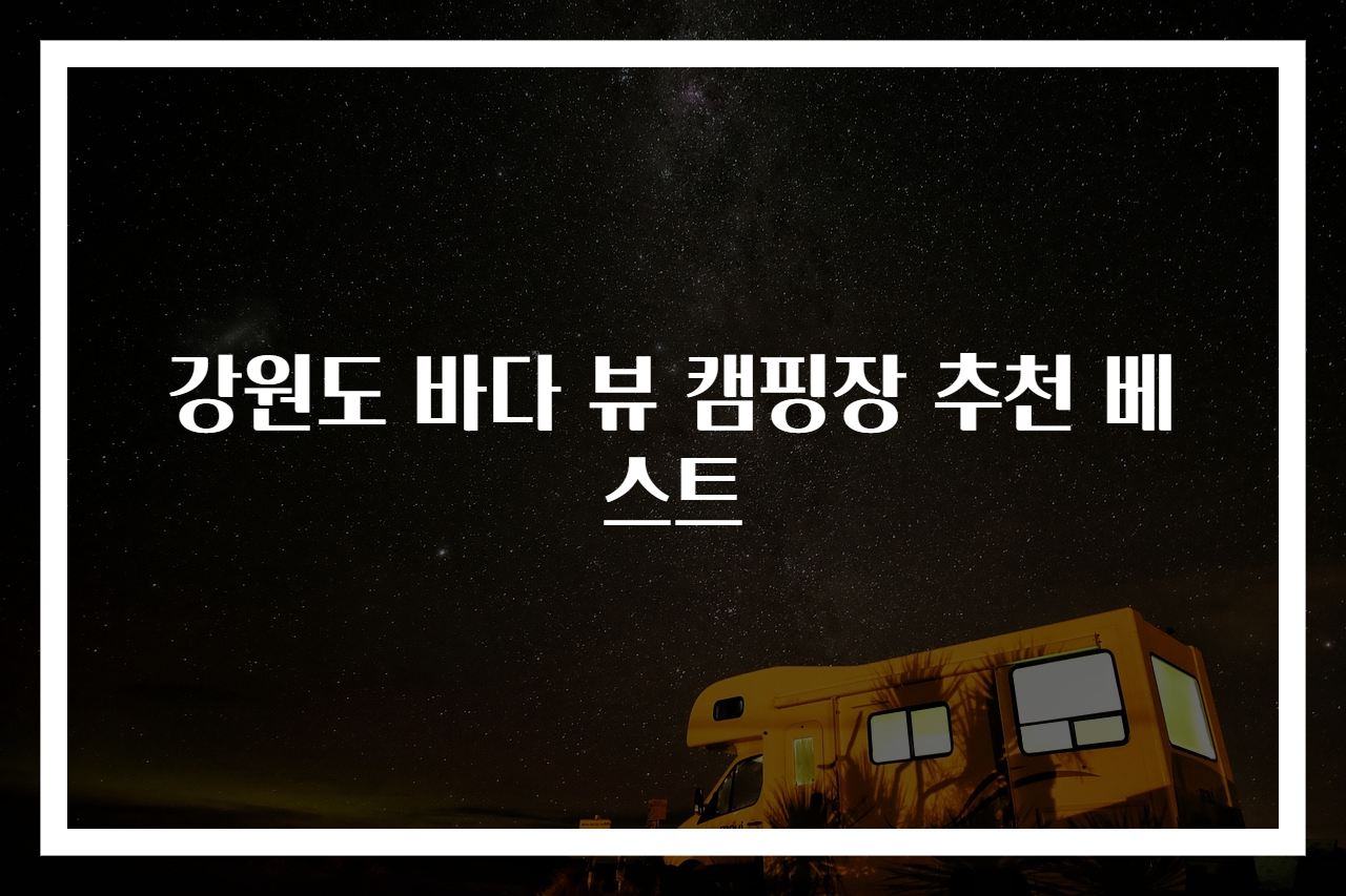 강원도 바다 뷰 캠핑장 추천 베스트