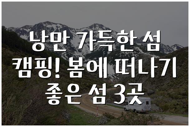 낭만 가득한 섬 캠핑! 봄에 떠나기 좋은 섬 3곳