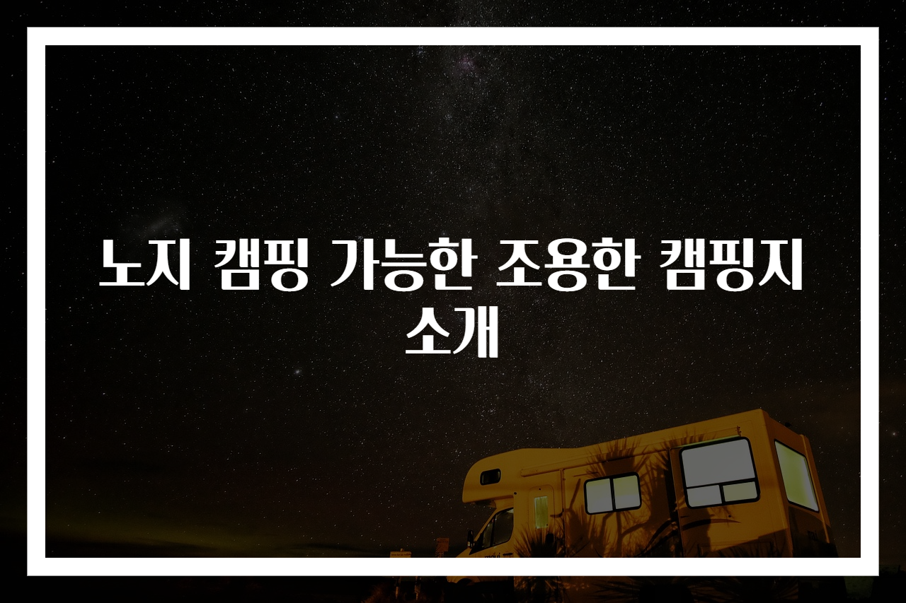 노지 캠핑 가능한 조용한 캠핑지 소개