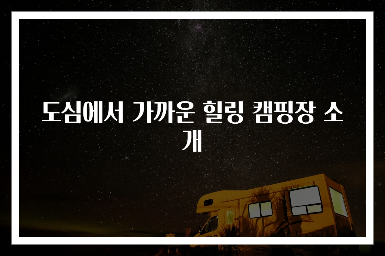 도심에서 가까운 힐링 캠핑장 소개