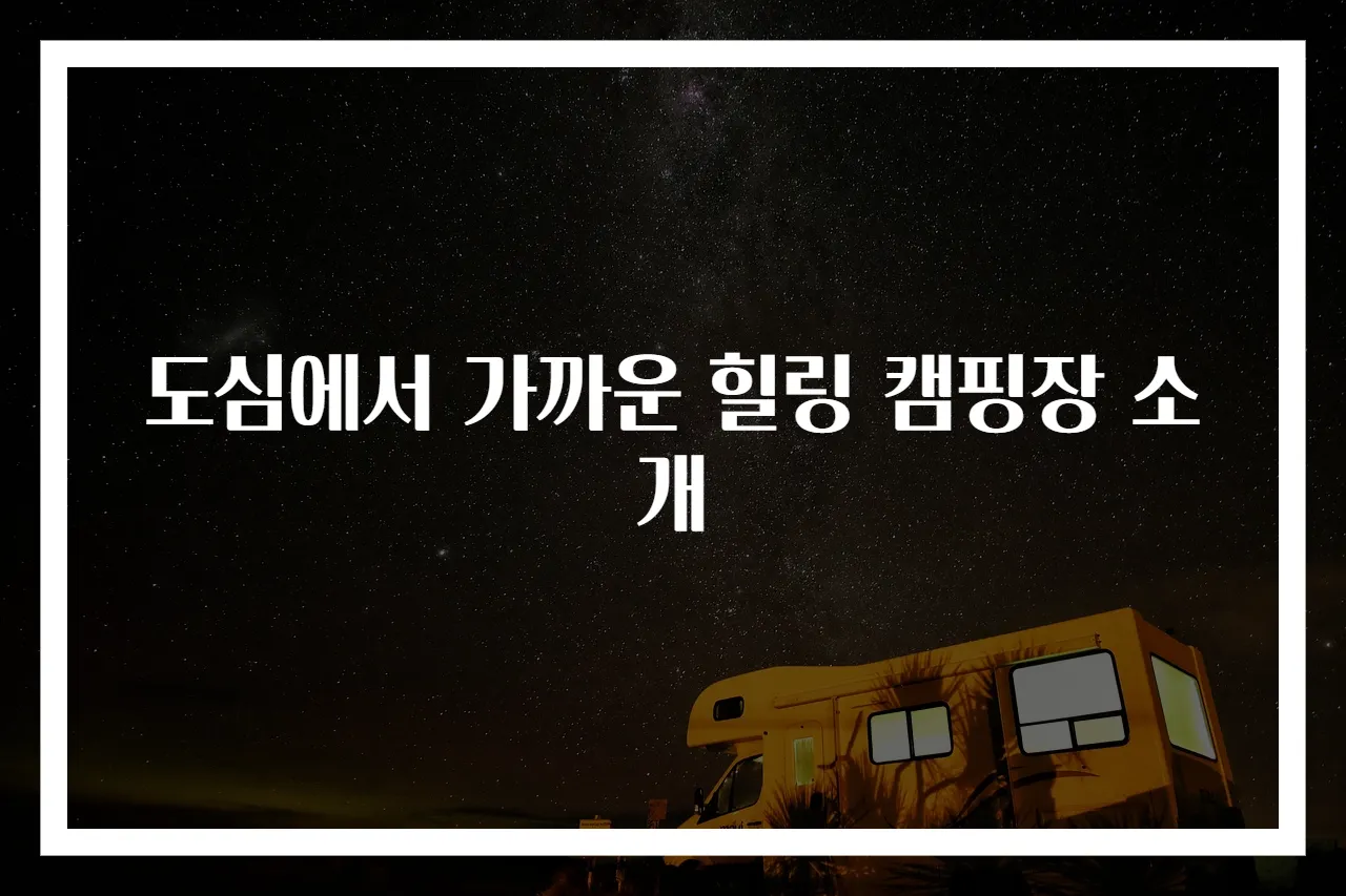도심에서 가까운 힐링 캠핑장 소개