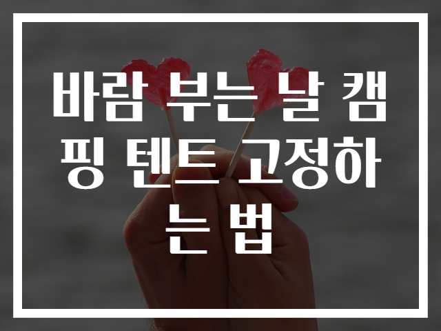 바람 부는 날 캠핑 텐트 고정하는 법