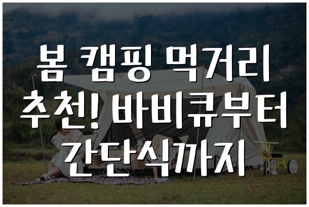 봄 캠핑 먹거리 추천! 바비큐부터 간단식까지