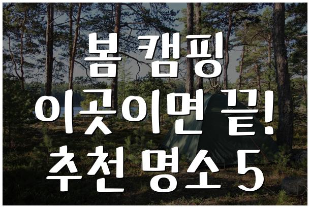 봄 캠핑 이곳이면 끝! 추천 명소 5