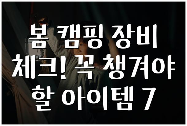 봄 캠핑 장비 체크! 꼭 챙겨야 할 아이템 7