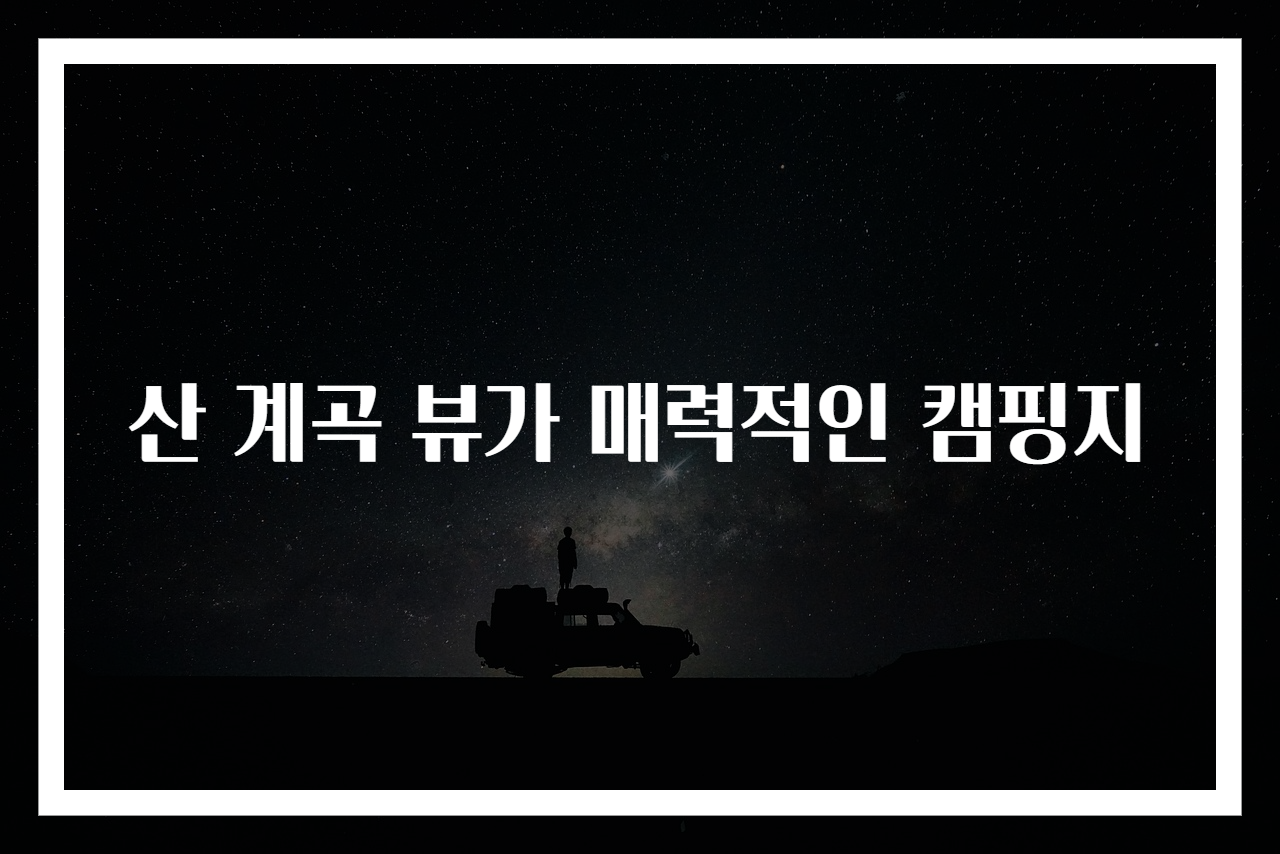 산 계곡 뷰가 매력적인 캠핑지