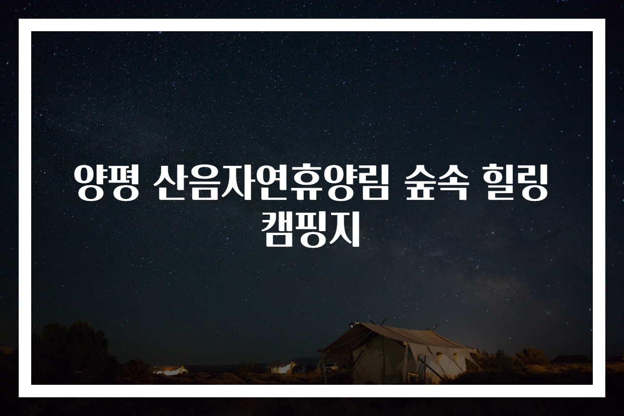 양평 산음자연휴양림 숲속 힐링 캠핑지