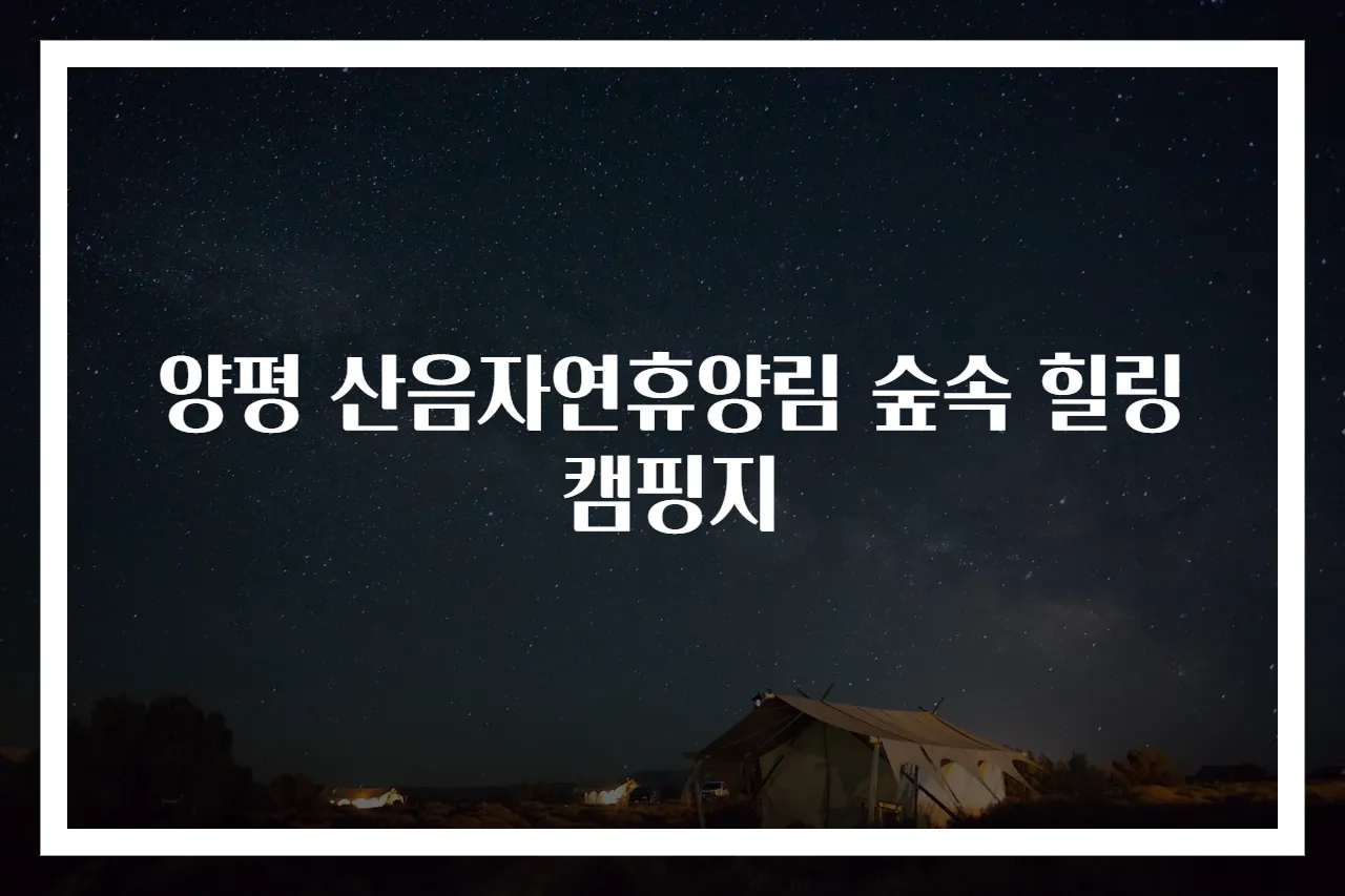 양평 산음자연휴양림 숲속 힐링 캠핑지