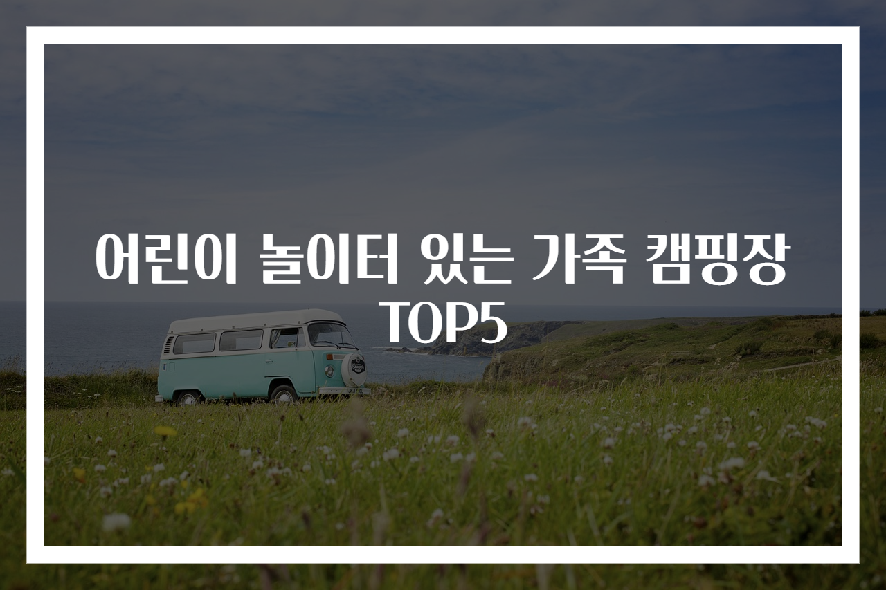어린이 놀이터 있는 가족 캠핑장 TOP5