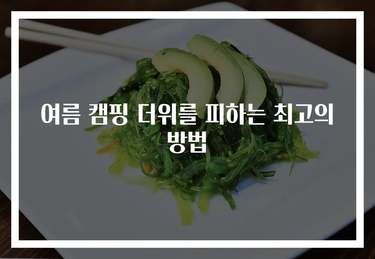 여름 캠핑 더위를 피하는 최고의 방법