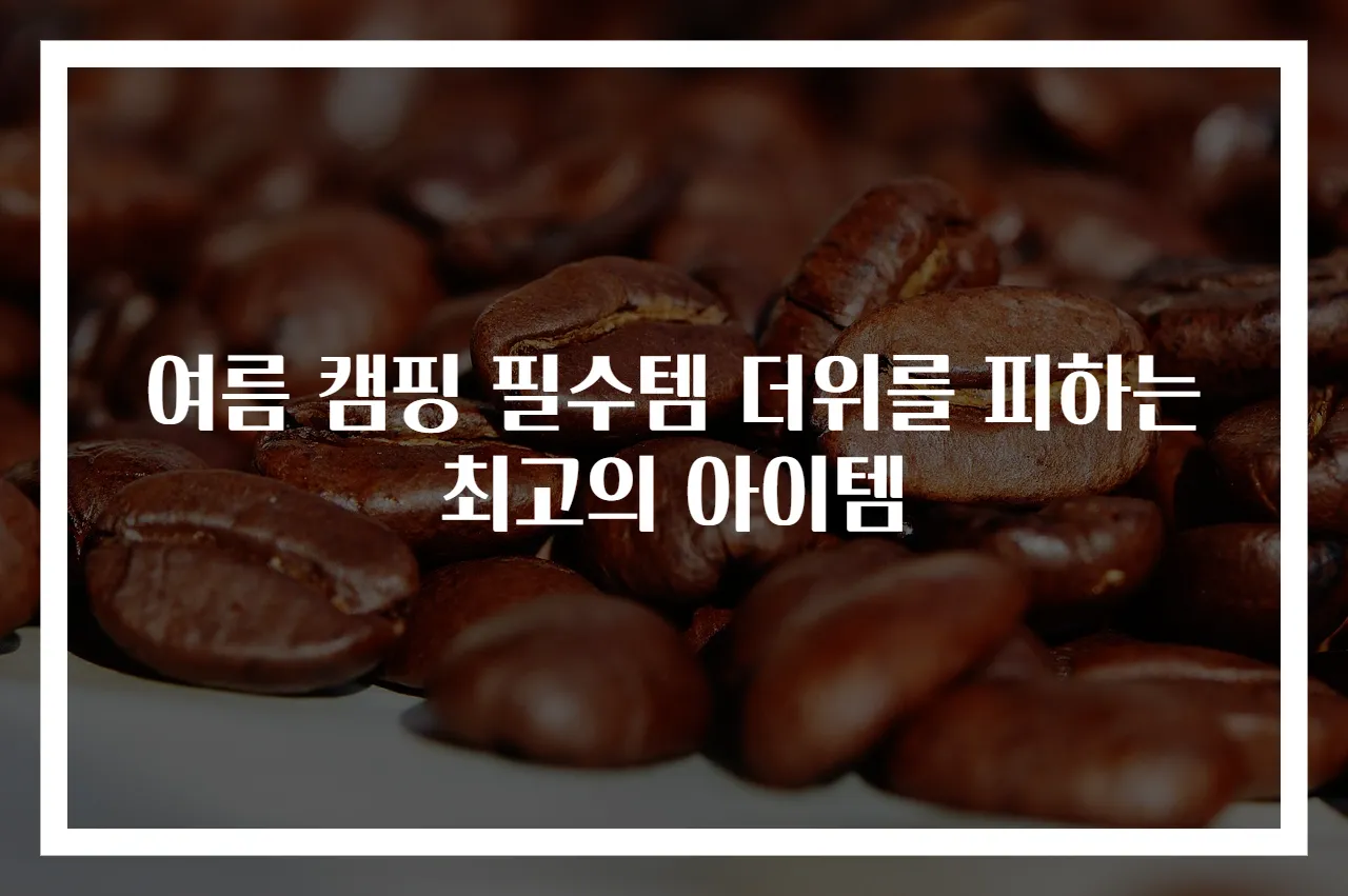 여름 캠핑 필수템 더위를 피하는 최고의 아이템