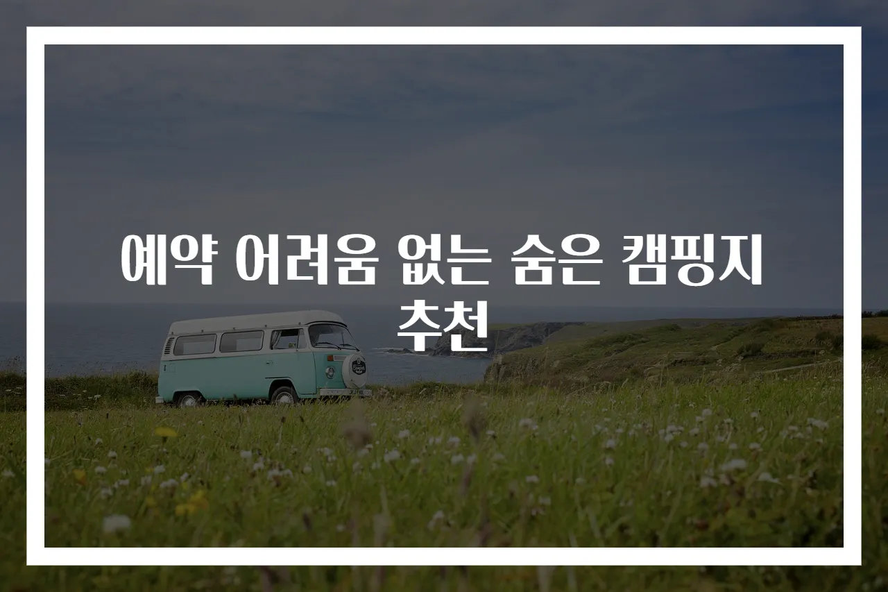 예약 어려움 없는 숨은 캠핑지 추천