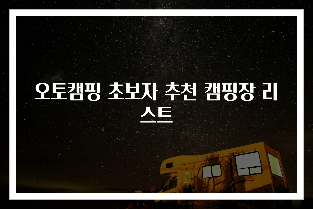 오토캠핑 초보자 추천 캠핑장 리스트