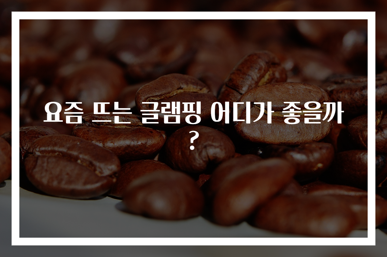 요즘 뜨는 글램핑 어디가 좋을까?