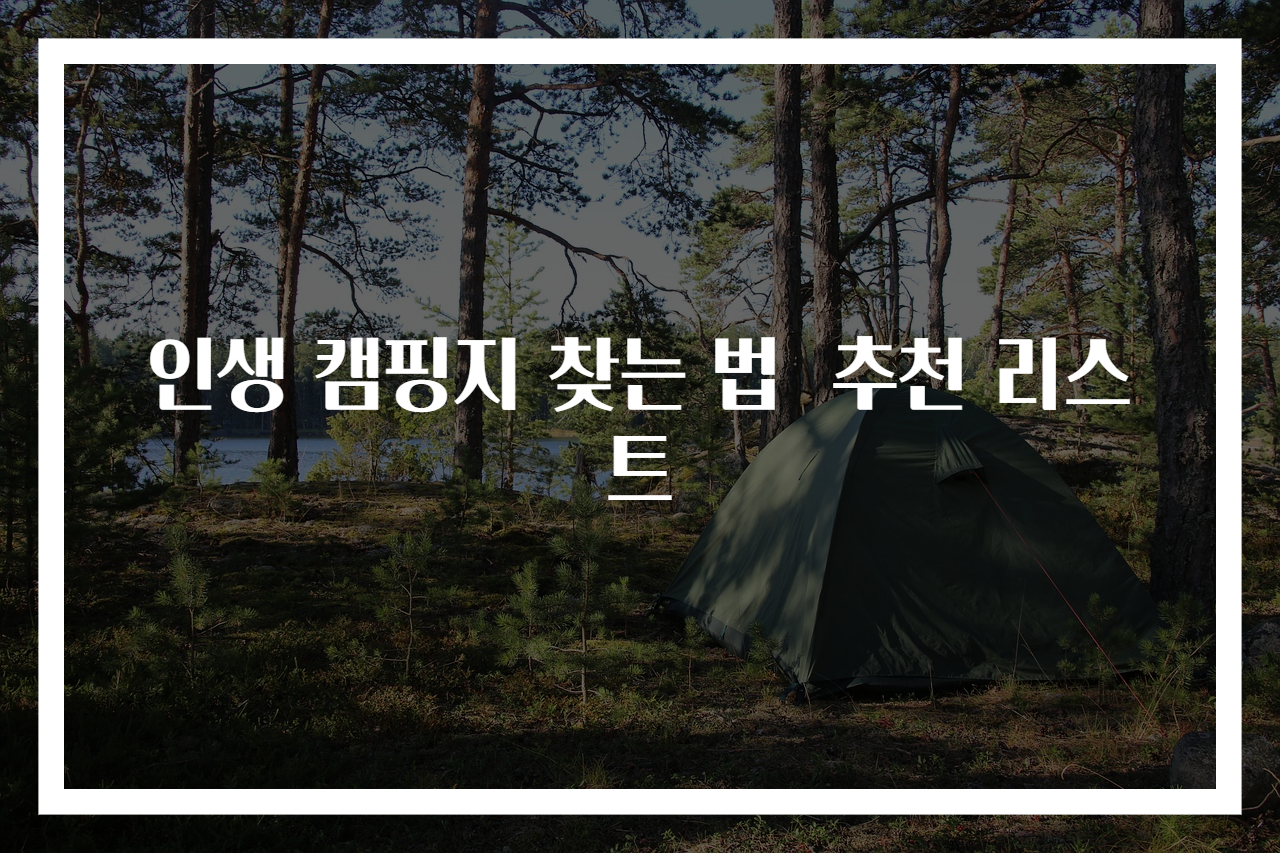 인생 캠핑지 찾는 법 추천 리스트
