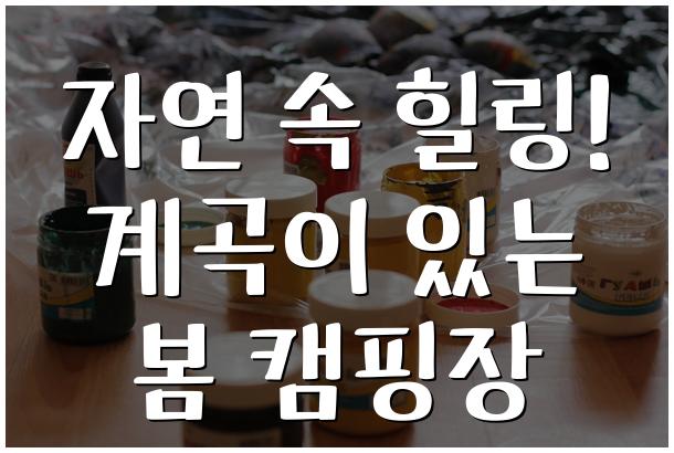 자연 속 힐링! 계곡이 있는 봄 캠핑장