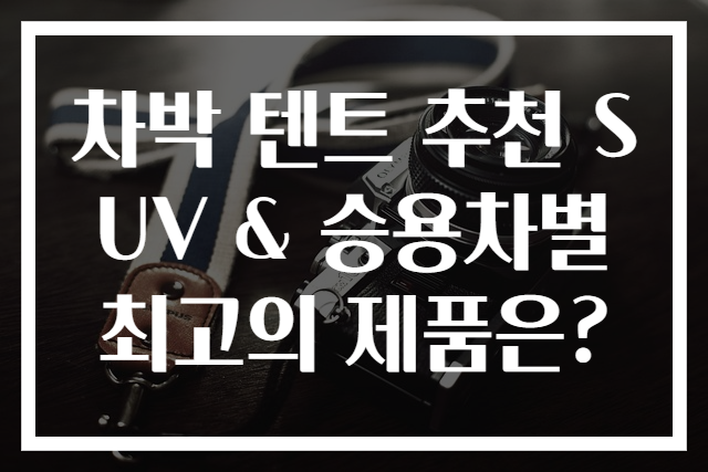 차박 텐트 추천 SUV & 승용차별 최고의 제품은?