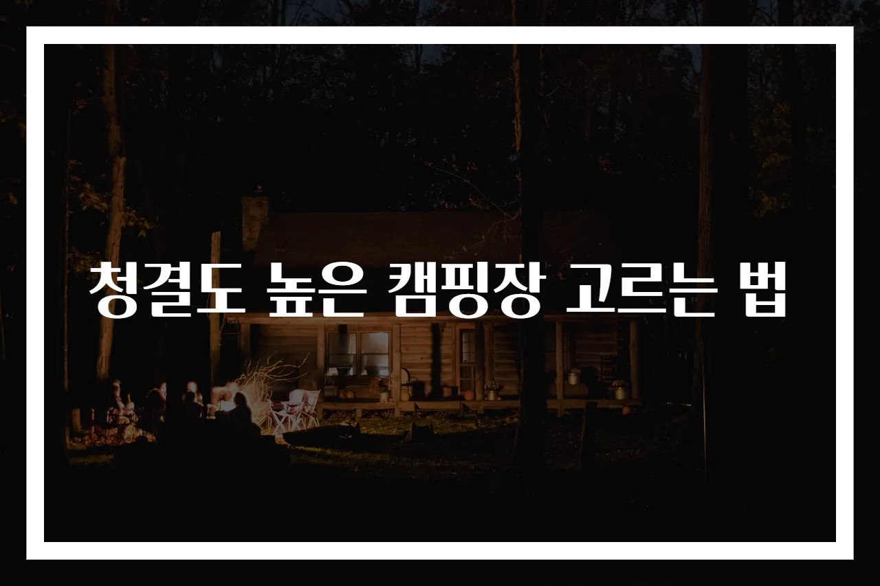 청결도 높은 캠핑장 고르는 법