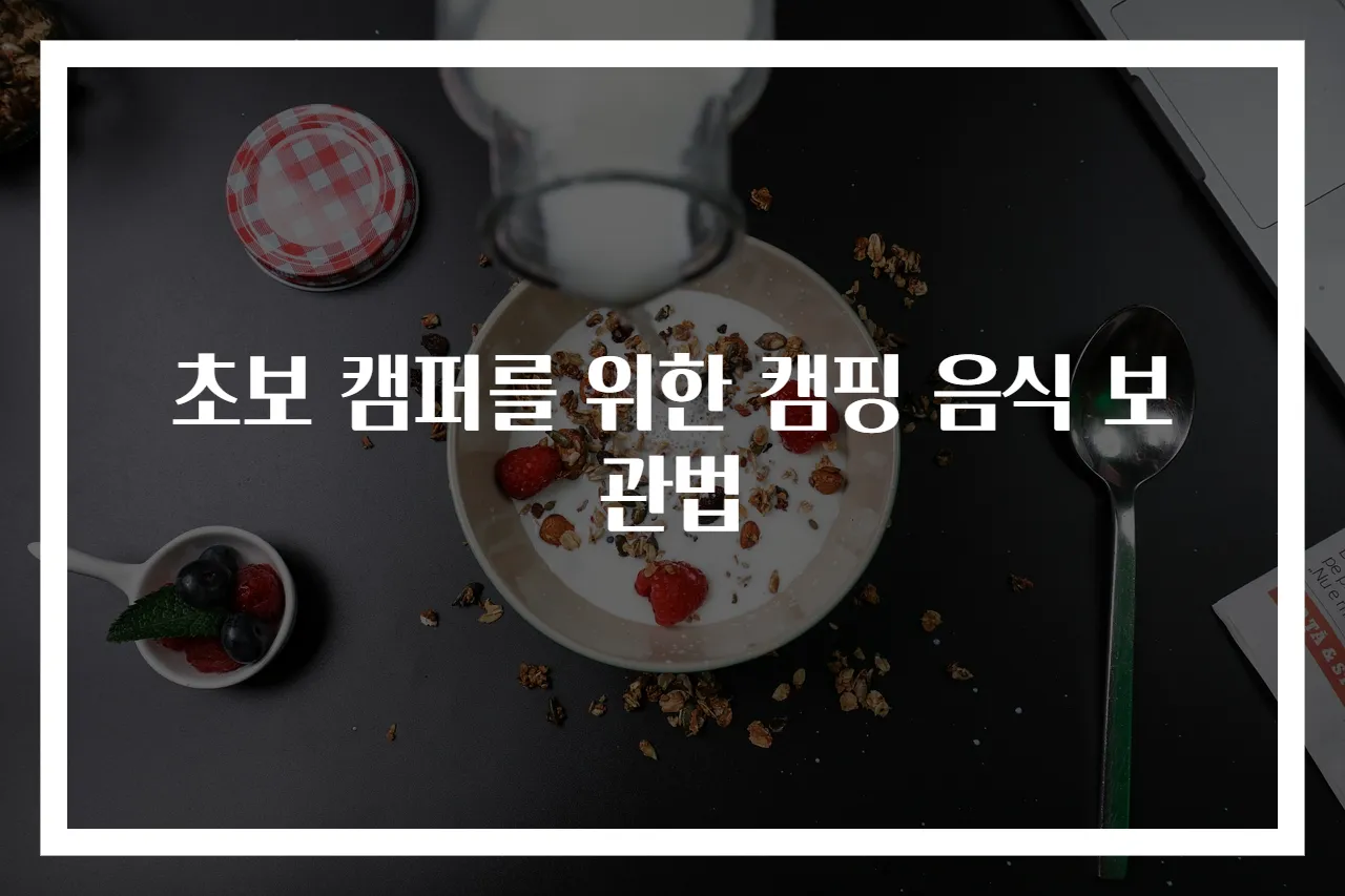 초보 캠퍼를 위한 캠핑 음식 보관법