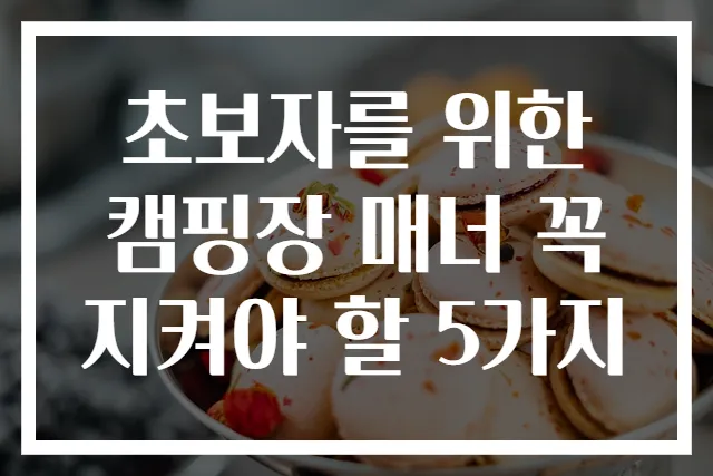 초보자를 위한 캠핑장 매너 꼭 지켜야 할 5가지
