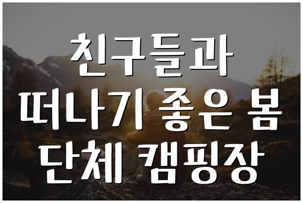 친구들과 떠나기 좋은 봄 단체 캠핑장