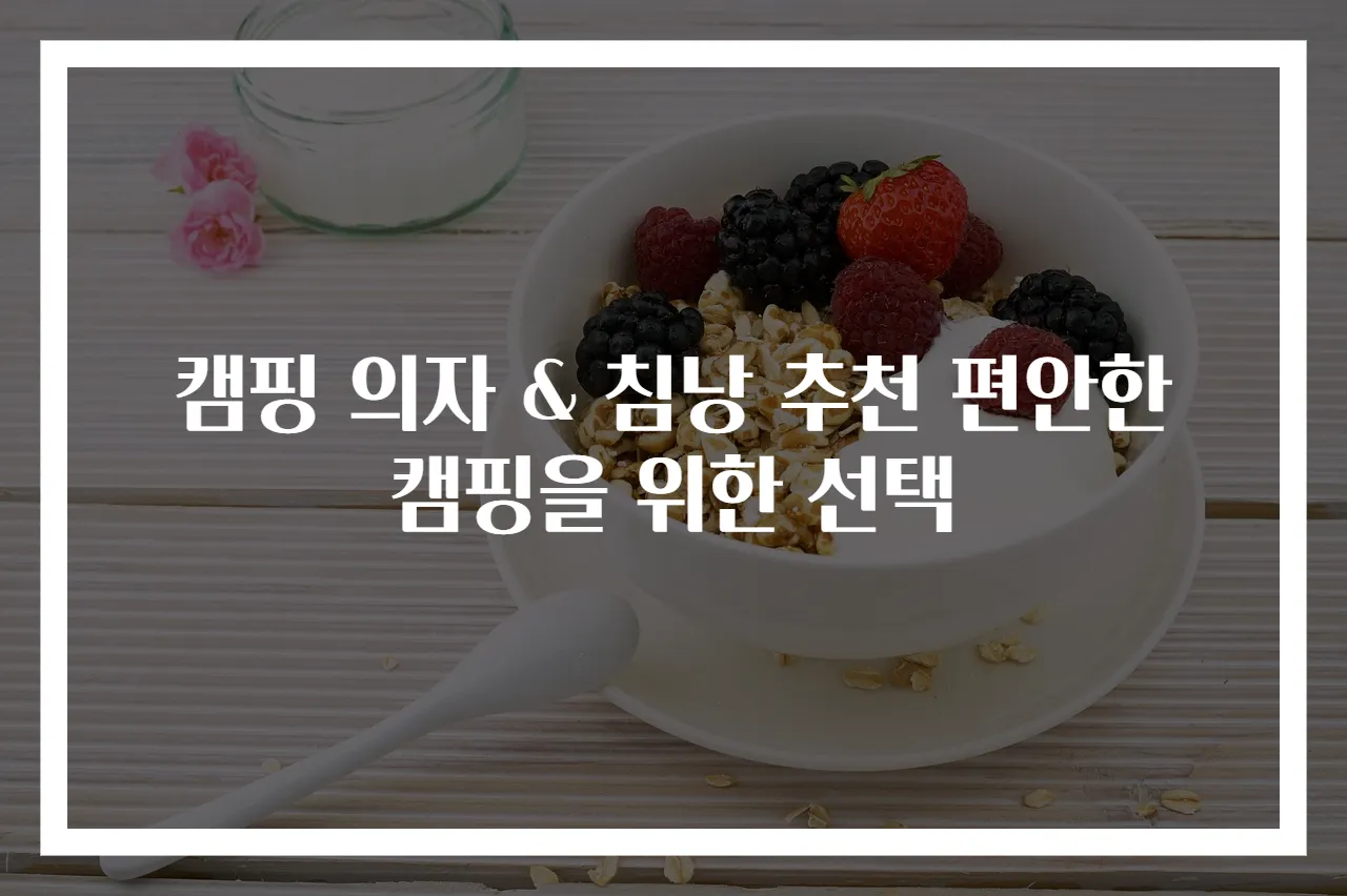캠핑 의자 & 침낭 추천 편안한 캠핑을 위한 선택