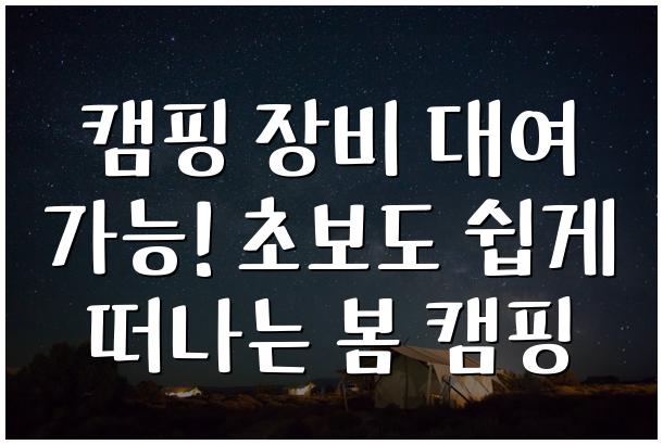 캠핑 장비 대여 가능! 초보도 쉽게 떠나는 봄 캠핑