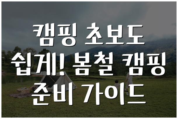 캠핑 초보도 쉽게! 봄철 캠핑 준비 가이드