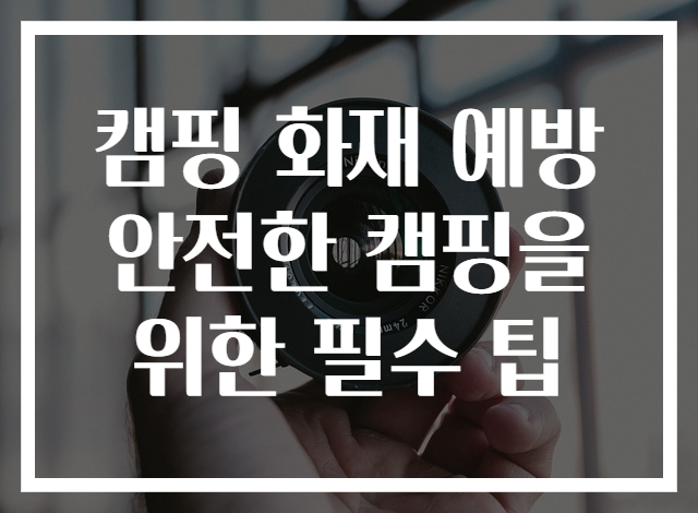 캠핑 화재 예방 안전한 캠핑을 위한 필수 팁