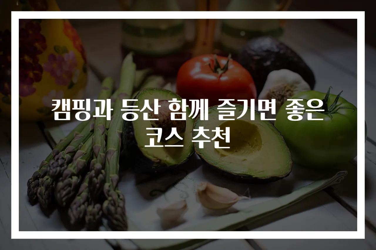 캠핑과 등산 함께 즐기면 좋은 코스 추천