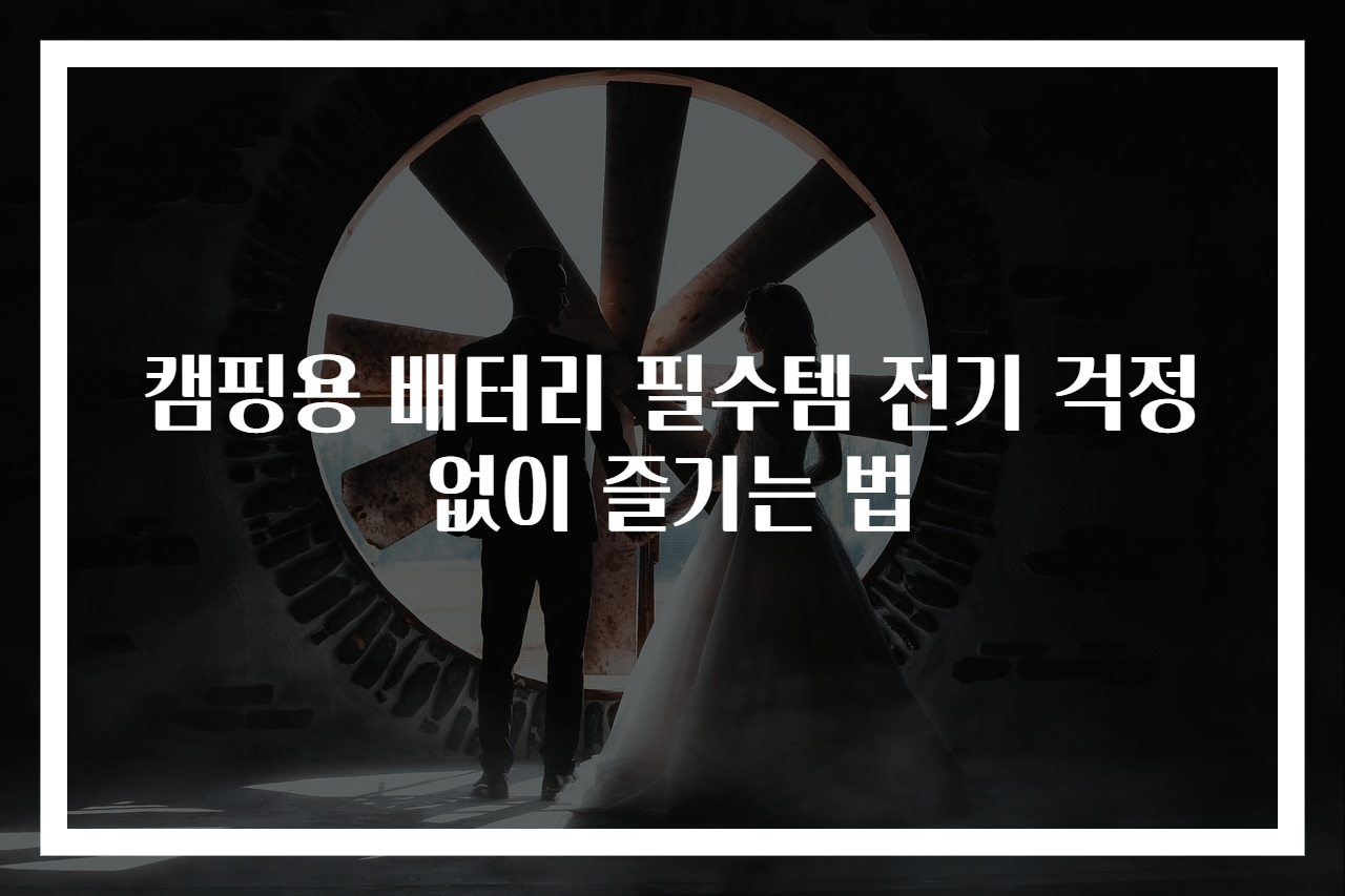 캠핑용 배터리 필수템 전기 걱정 없이 즐기는 법