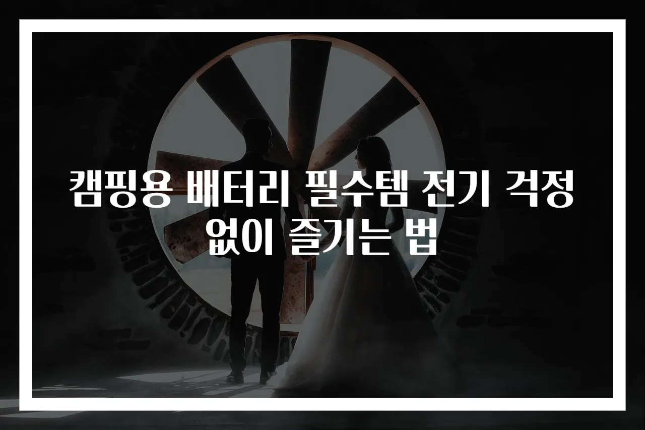 캠핑용 배터리 필수템 전기 걱정 없이 즐기는 법