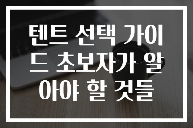 텐트 선택 가이드 초보자가 알아야 할 것들