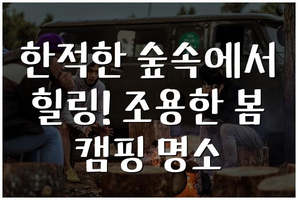 한적한 숲속에서 힐링! 조용한 봄 캠핑 명소