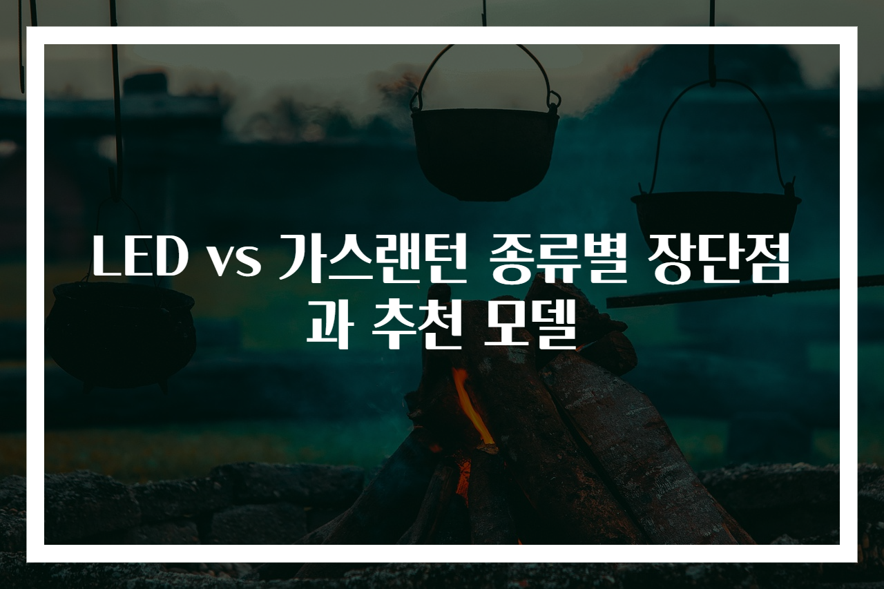 LED vs 가스랜턴 종류별 장단점과 추천 모델